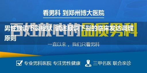 男性尿谈下裂症状_试述尿谈下裂的临床发达调理原则