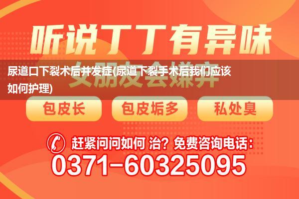 尿道口下裂术后并发症(尿道下裂手术后我们应该如何护理)